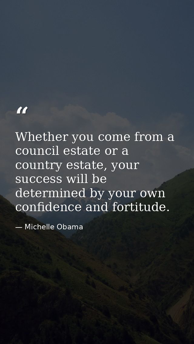 Whether you come from a council estate or a country estate, your success will be determined by your own confidence and f — Michelle Obama
