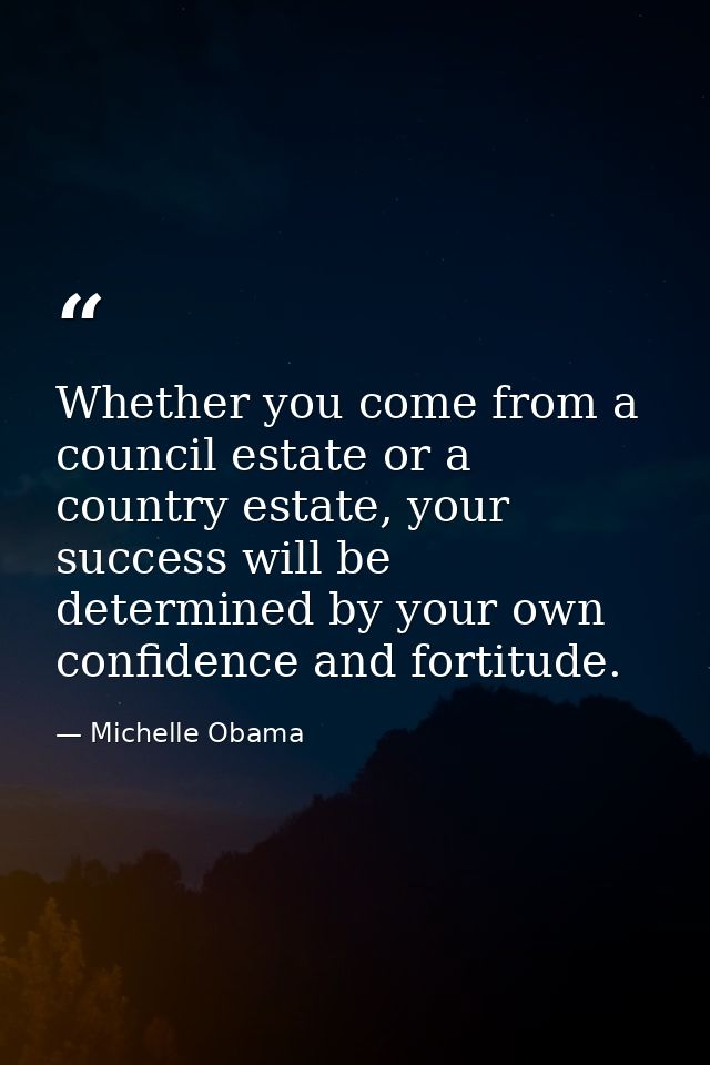 Whether you come from a council estate or a country estate, your success will be determined by your own confidence and f — Michelle Obama