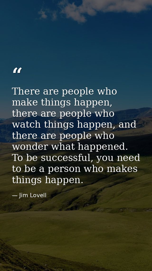 There are people who make things happen, there are people who watch things happen, and there are people who wonder what  — Jim Lovell