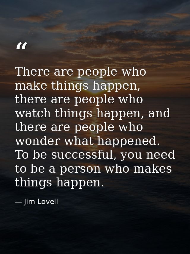 There are people who make things happen, there are people who watch things happen, and there are people who wonder what  — Jim Lovell