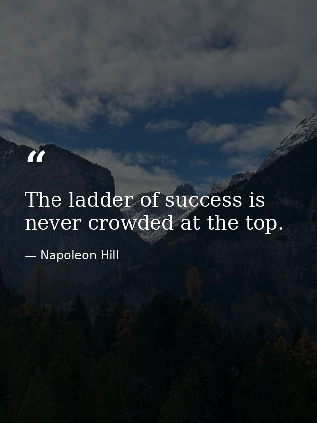 The ladder of success is never crowded at the top. — Napoleon Hill