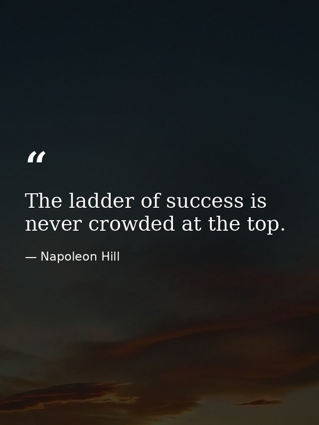 The ladder of success is never crowded at the top. — Napoleon Hill