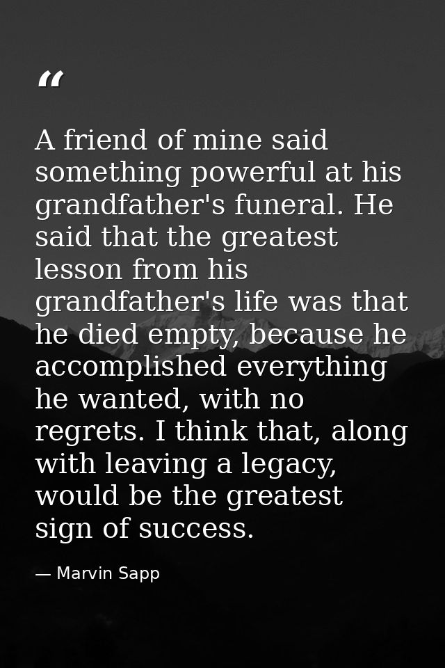 A friend of mine said something powerful at his grandfather's funeral. He said that the greatest lesson from his grandfa — Marvin Sapp