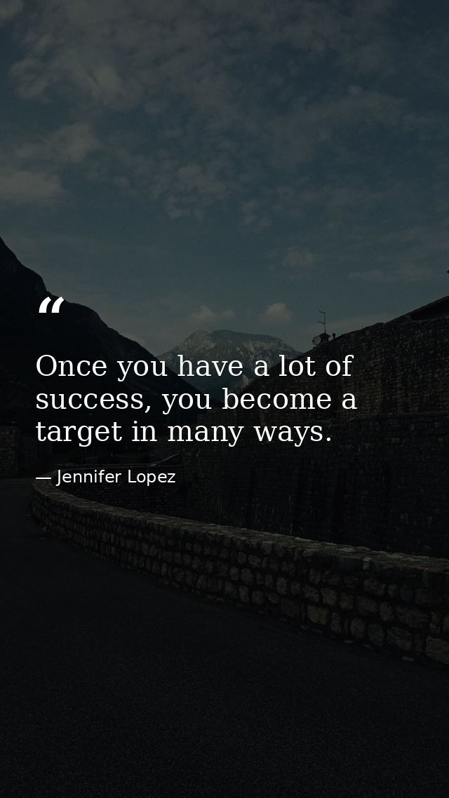 Once you have a lot of success, you become a target in many ways. — Jennifer Lopez