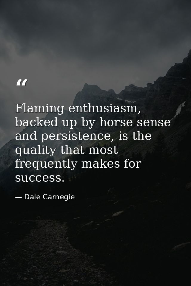 Flaming enthusiasm, backed up by horse sense and persistence, is the quality that most frequently makes for success. — Dale Carnegie