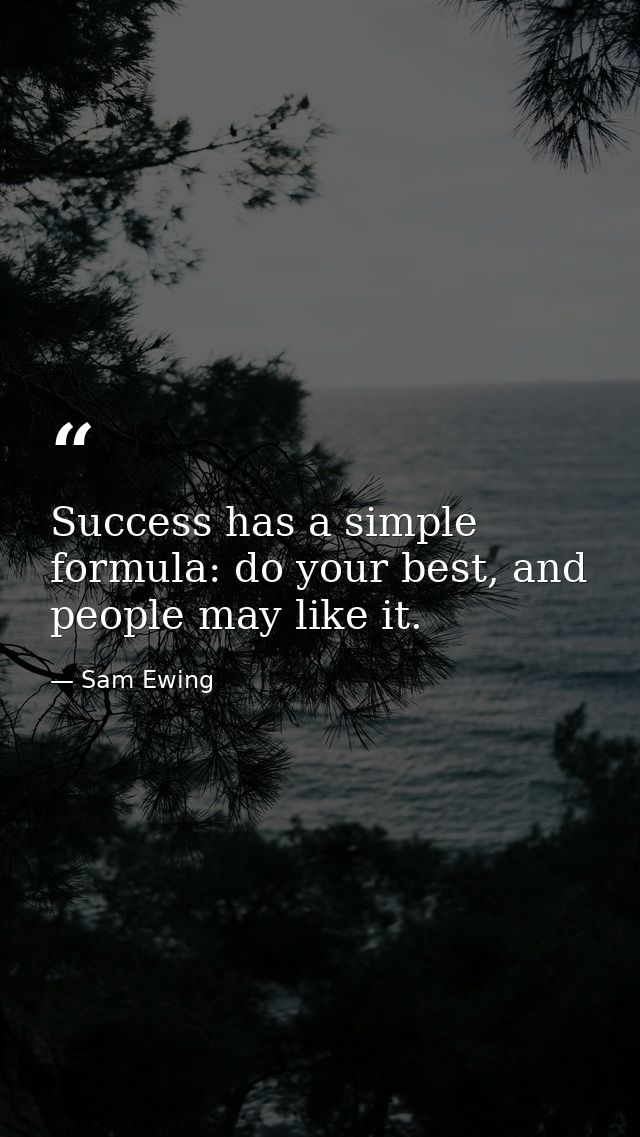 Success has a simple formula: do your best, and people may like it. — Sam Ewing