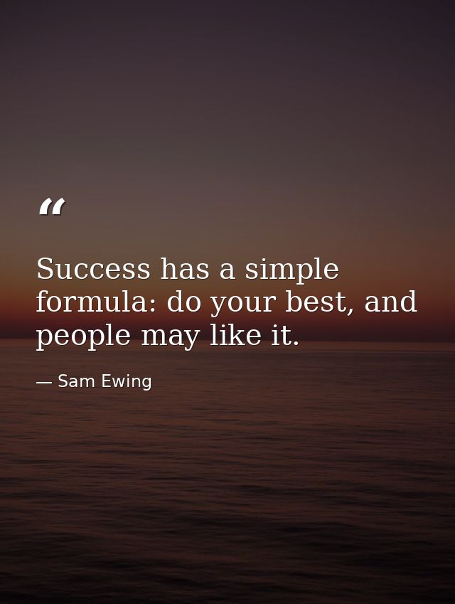 Success has a simple formula: do your best, and people may like it. — Sam Ewing