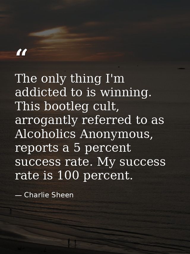 The only thing I'm addicted to is winning. This bootleg cult, arrogantly referred to as Alcoholics Anonymous, reports a  — Charlie Sheen