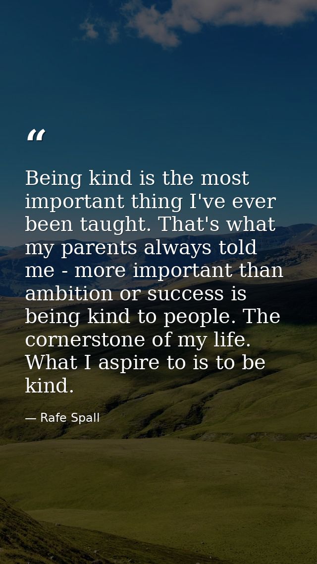 Being kind is the most important thing I've ever been taught. That's what my parents always told me - more important tha — Rafe Spall