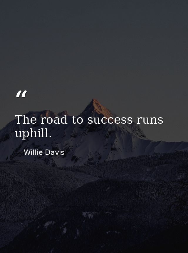 The road to success runs uphill. — Willie Davis