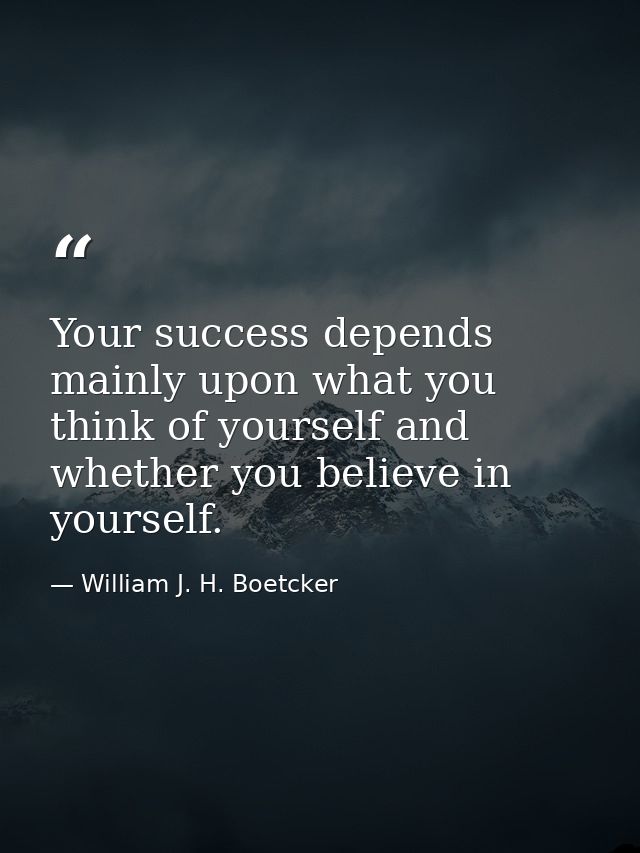 Your success depends mainly upon what you think of yourself and whether you believe in yourself. — William J. H. Boetcker