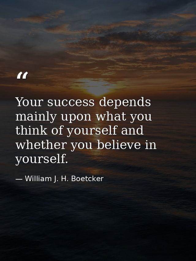 Your success depends mainly upon what you think of yourself and whether you believe in yourself. — William J. H. Boetcker