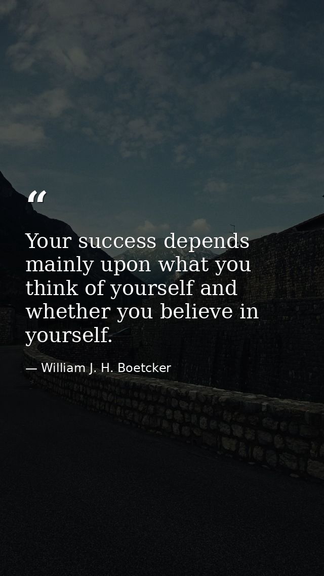 Your success depends mainly upon what you think of yourself and whether you believe in yourself. — William J. H. Boetcker