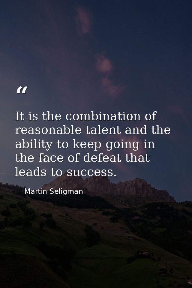 It is the combination of reasonable talent and the ability to keep going in the face of defeat that leads to success. — Martin Seligman