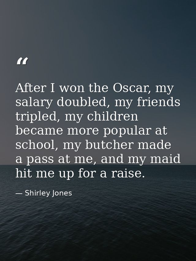 After I won the Oscar, my salary doubled, my friends tripled, my children became more popular at school, my butcher made — Shirley Jones