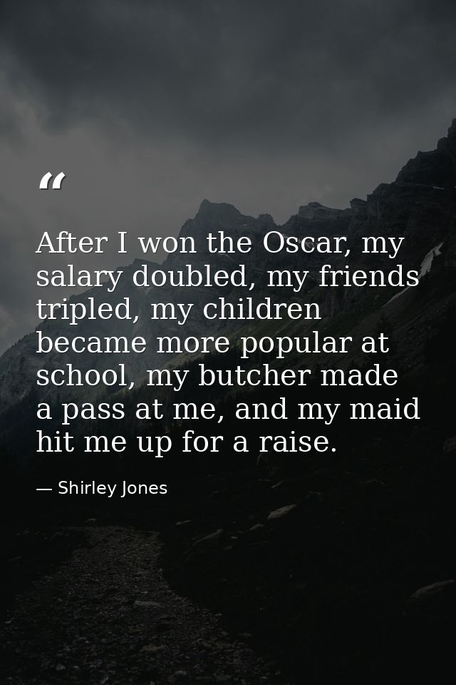 After I won the Oscar, my salary doubled, my friends tripled, my children became more popular at school, my butcher made — Shirley Jones