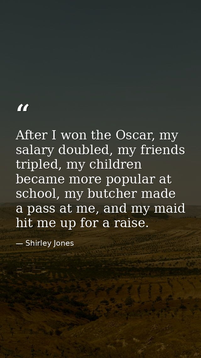 After I won the Oscar, my salary doubled, my friends tripled, my children became more popular at school, my butcher made — Shirley Jones