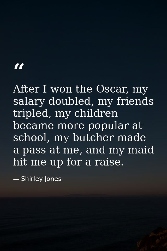After I won the Oscar, my salary doubled, my friends tripled, my children became more popular at school, my butcher made — Shirley Jones