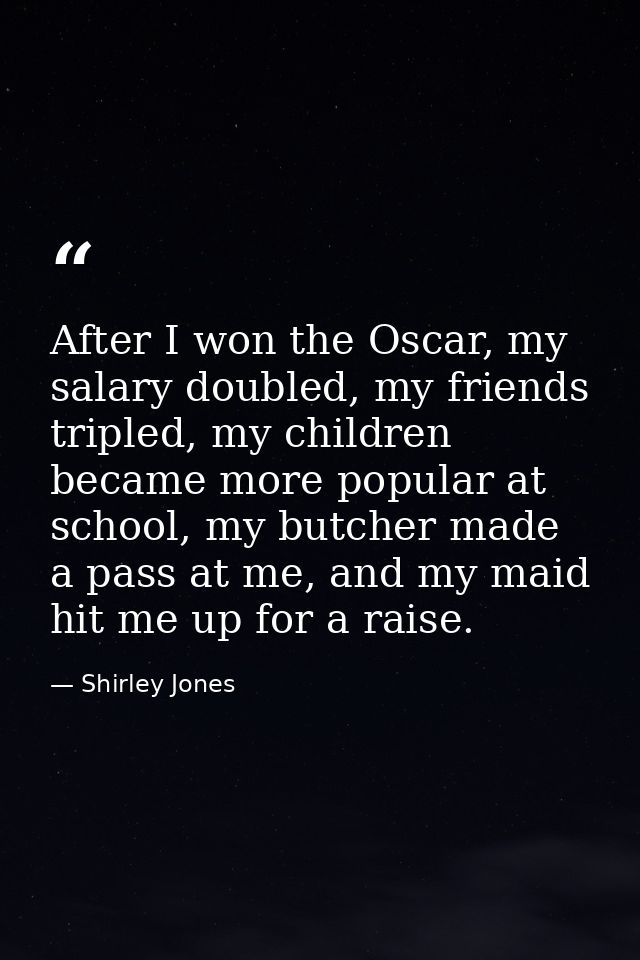 After I won the Oscar, my salary doubled, my friends tripled, my children became more popular at school, my butcher made — Shirley Jones