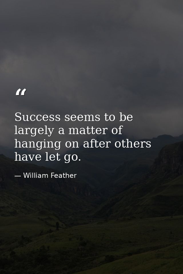 Success seems to be largely a matter of hanging on after others have let go. — William Feather