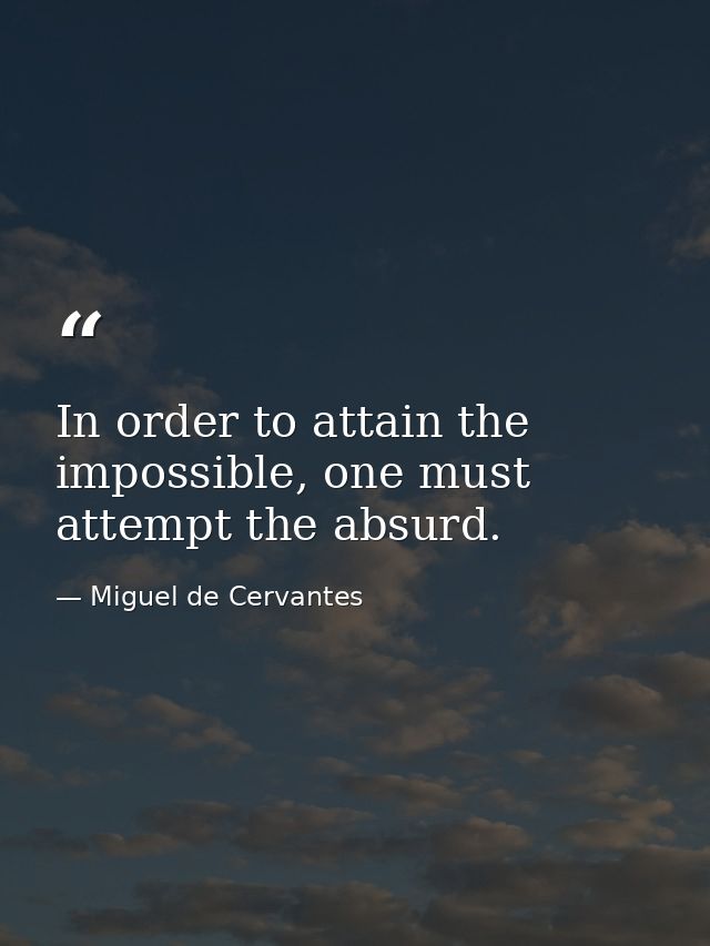 In order to attain the impossible, one must attempt the absurd. — Miguel de Cervantes