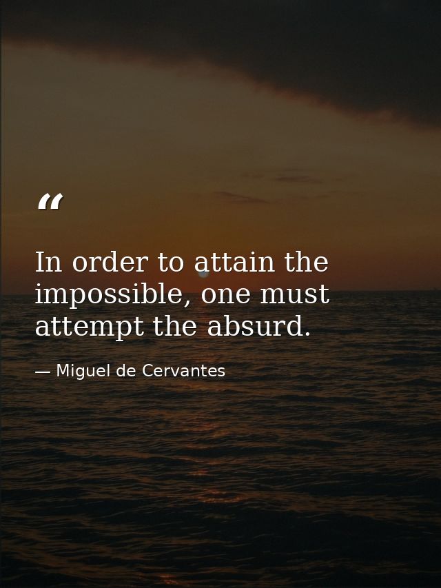 In order to attain the impossible, one must attempt the absurd. — Miguel de Cervantes