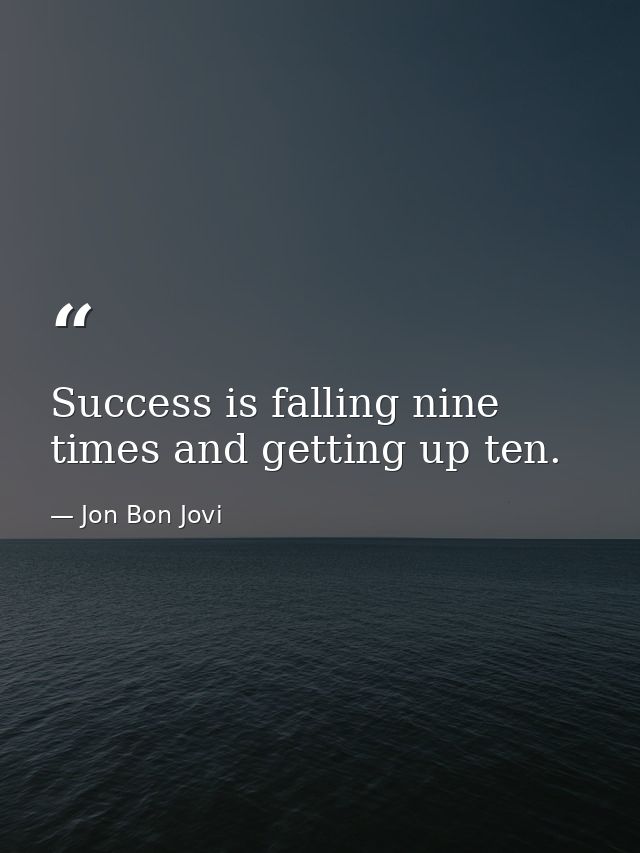 Success is falling nine times and getting up ten. — Jon Bon Jovi