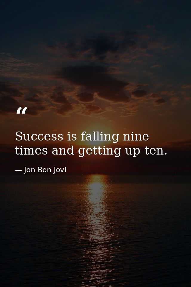 Success is falling nine times and getting up ten. — Jon Bon Jovi