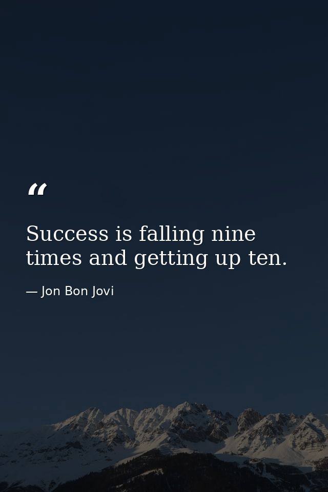 Success is falling nine times and getting up ten. — Jon Bon Jovi