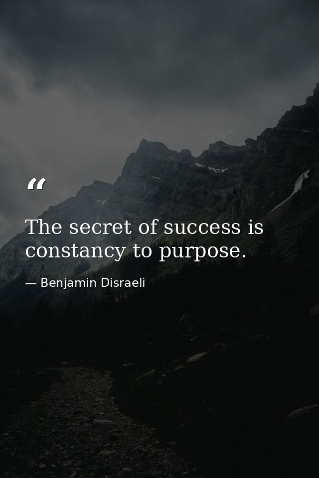 The secret of success is constancy to purpose. — Benjamin Disraeli