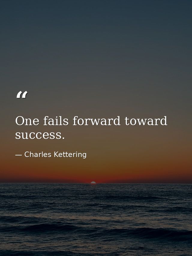 One fails forward toward success. — Charles Kettering