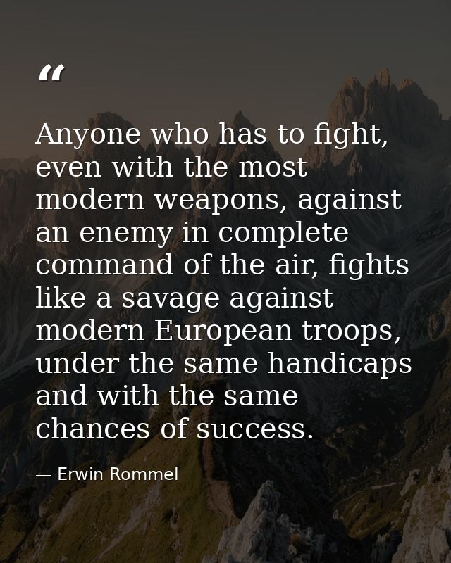 Anyone who has to fight, even with the most modern weapons, against an enemy in complete command of the air, fights like — Erwin Rommel
