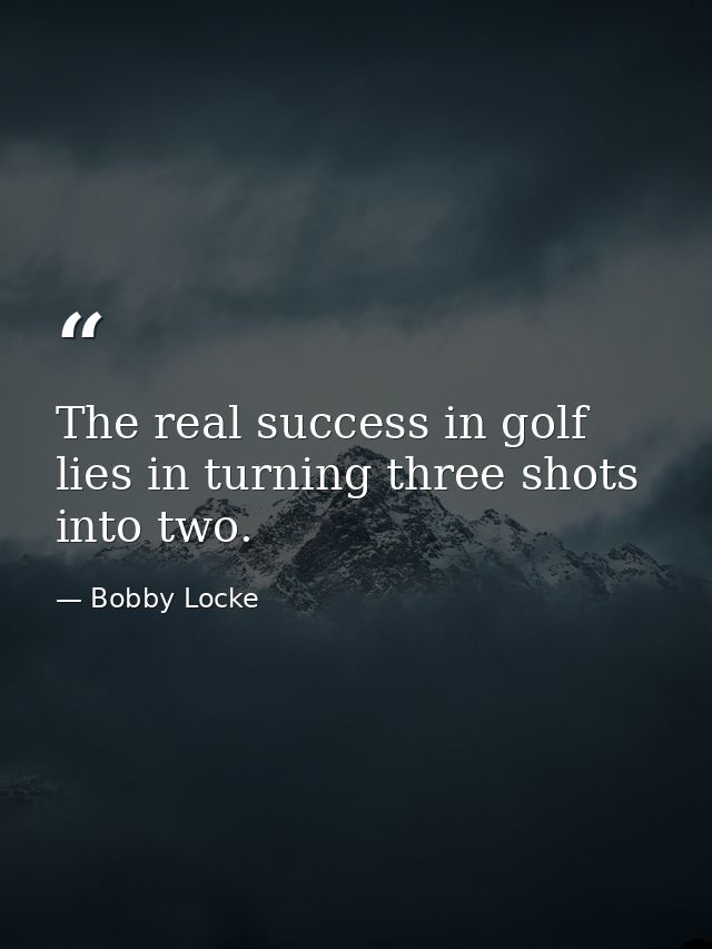 The real success in golf lies in turning three shots into two. — Bobby Locke