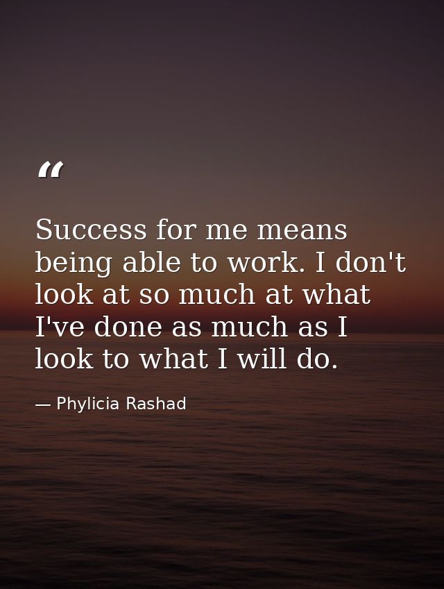Success for me means being able to work. I don't look at so much at what I've done as much as I look to what I will do. — Phylicia Rashad