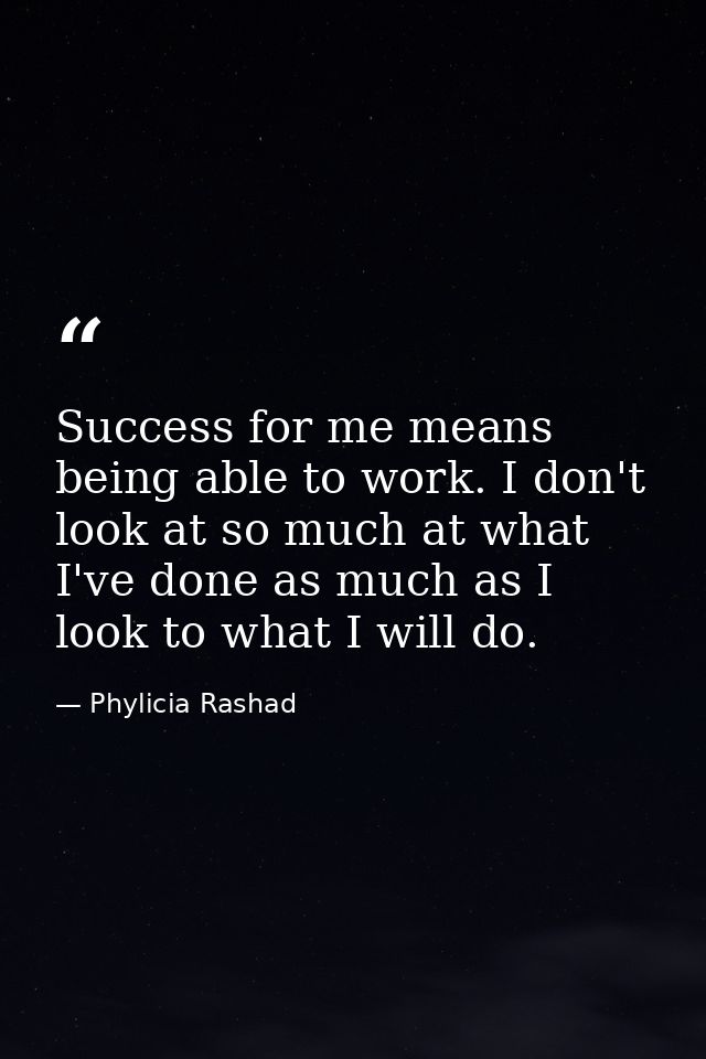 Success for me means being able to work. I don't look at so much at what I've done as much as I look to what I will do. — Phylicia Rashad