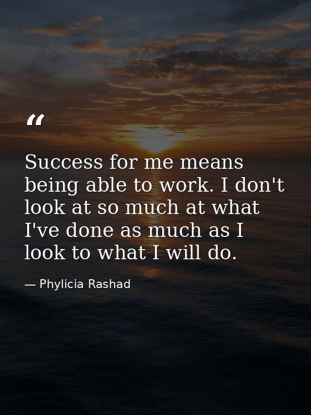 Success for me means being able to work. I don't look at so much at what I've done as much as I look to what I will do. — Phylicia Rashad