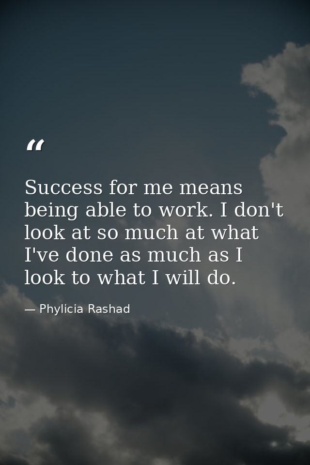 Success for me means being able to work. I don't look at so much at what I've done as much as I look to what I will do. — Phylicia Rashad