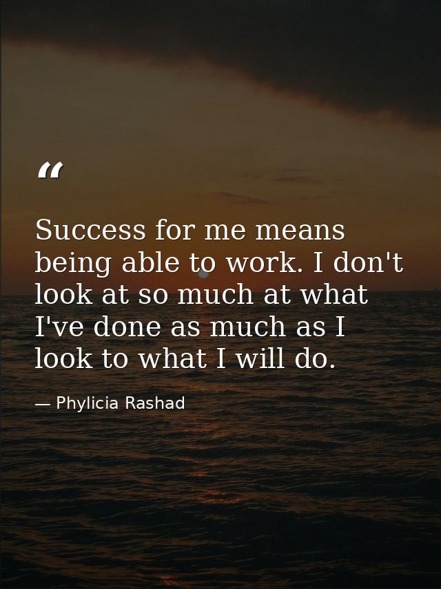 Success for me means being able to work. I don't look at so much at what I've done as much as I look to what I will do. — Phylicia Rashad