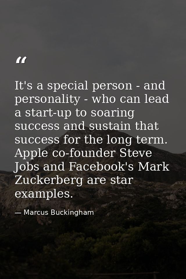 It's a special person - and personality - who can lead a start-up to soaring success and sustain that success for the lo — Marcus Buckingham