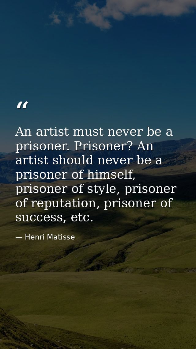An artist must never be a prisoner. Prisoner? An artist should never be a prisoner of himself, prisoner of style, prison — Henri Matisse