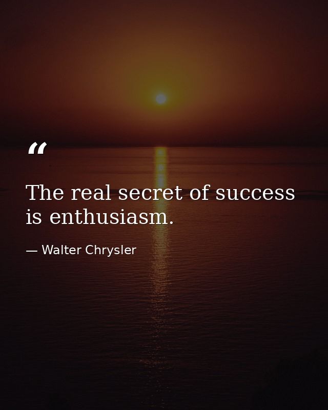 The real secret of success is enthusiasm. — Walter Chrysler