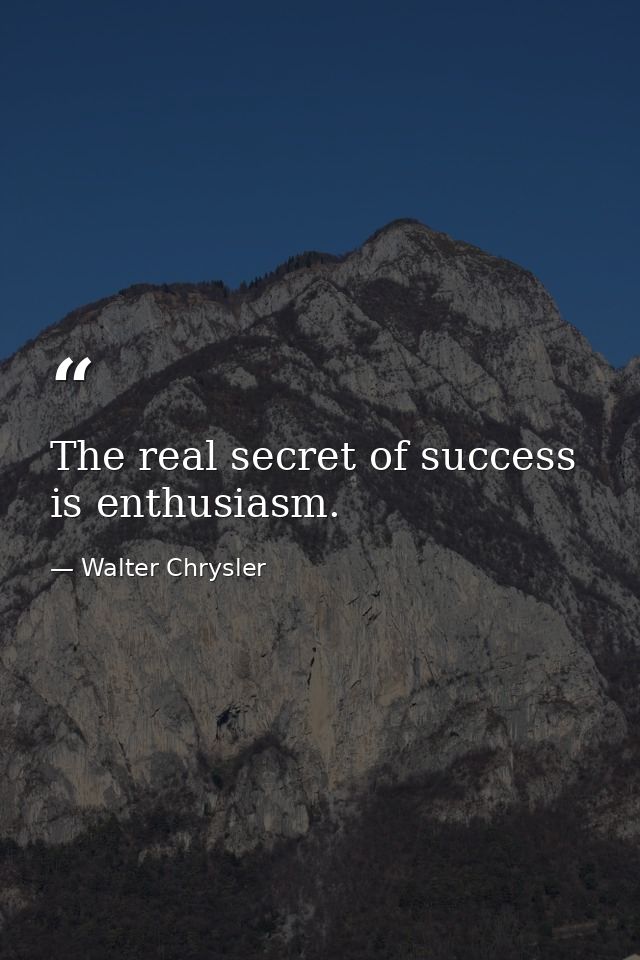 The real secret of success is enthusiasm. — Walter Chrysler