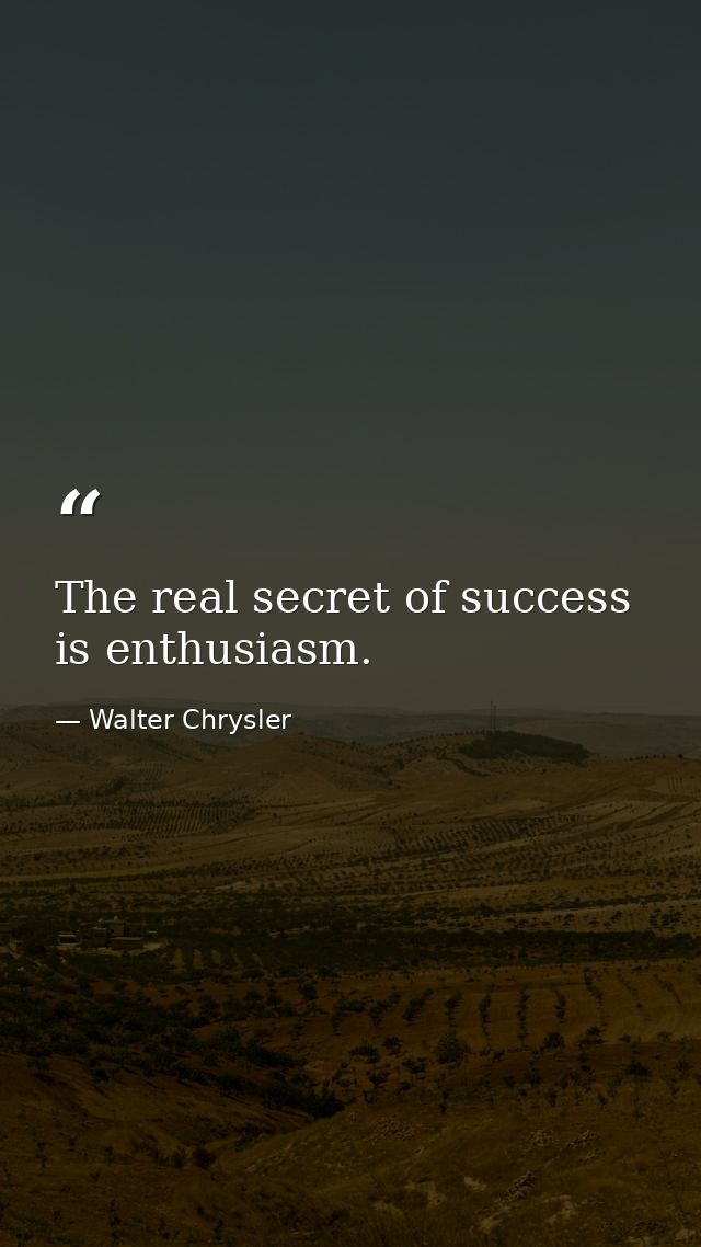 The real secret of success is enthusiasm. — Walter Chrysler