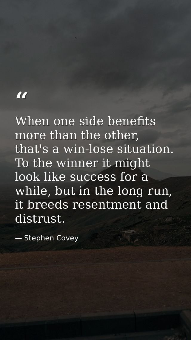 When one side benefits more than the other, that's a win-lose situation. To the winner it might look like success for a  — Stephen Covey
