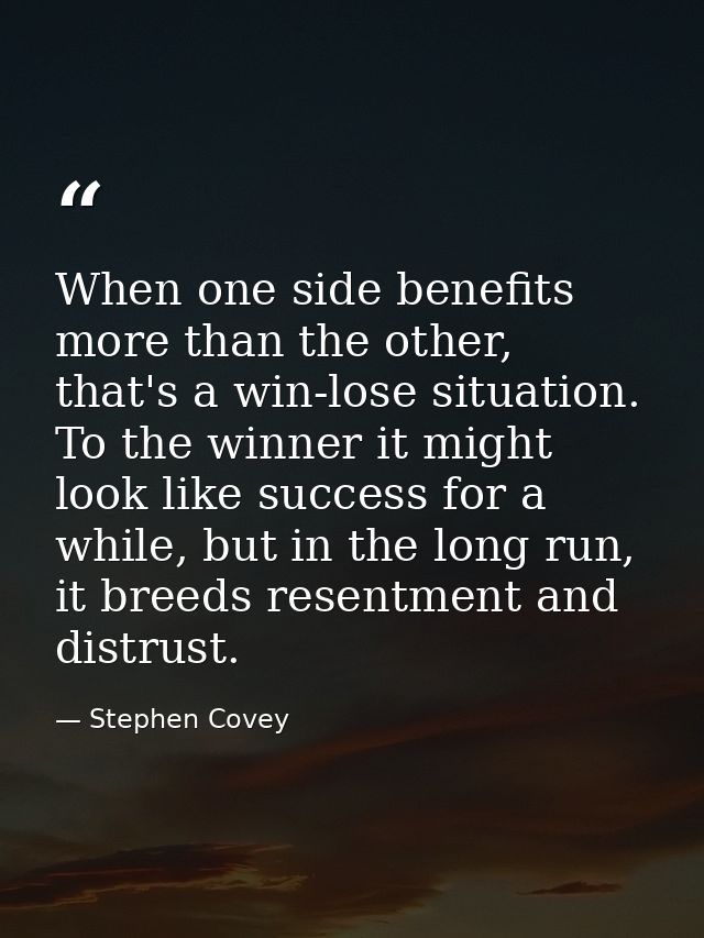 When one side benefits more than the other, that's a win-lose situation. To the winner it might look like success for a  — Stephen Covey