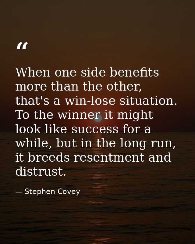 When one side benefits more than the other, that's a win-lose situation. To the winner it might look like success for a  — Stephen Covey