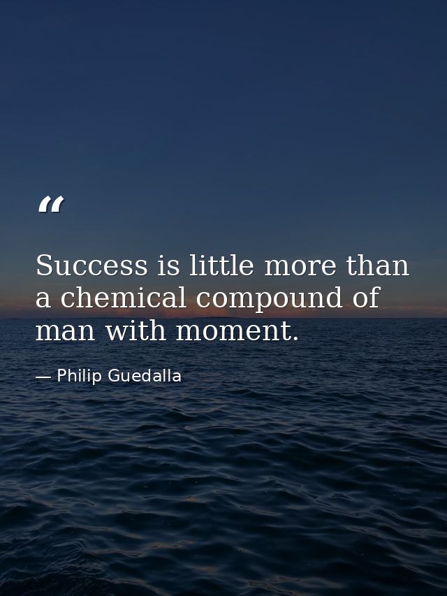 Success is little more than a chemical compound of man with moment. — Philip Guedalla