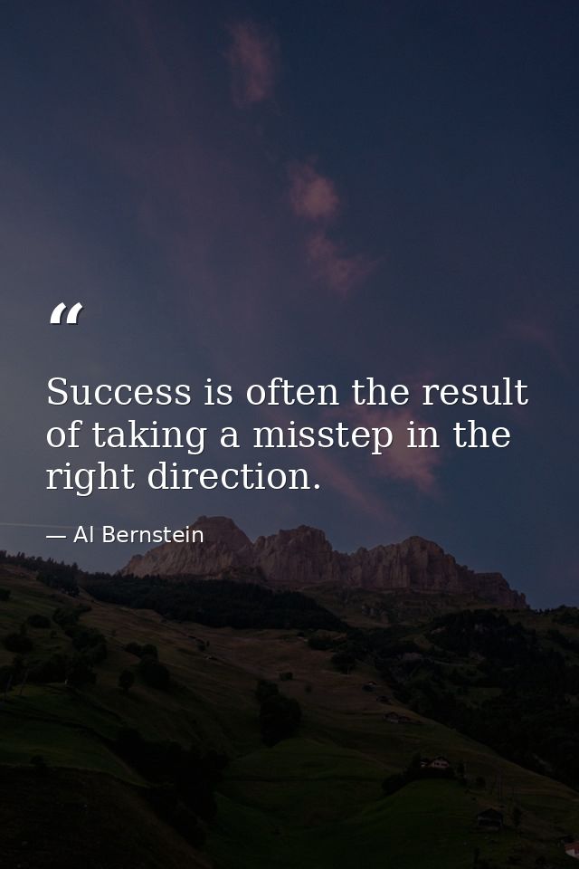 Success is often the result of taking a misstep in the right direction. — Al Bernstein