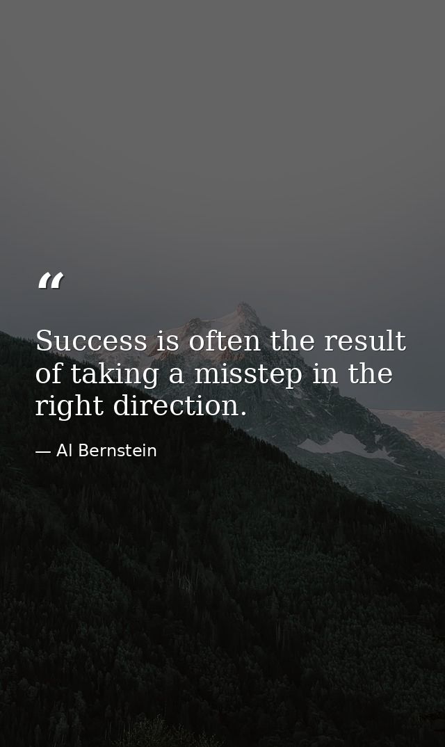 Success is often the result of taking a misstep in the right direction. — Al Bernstein