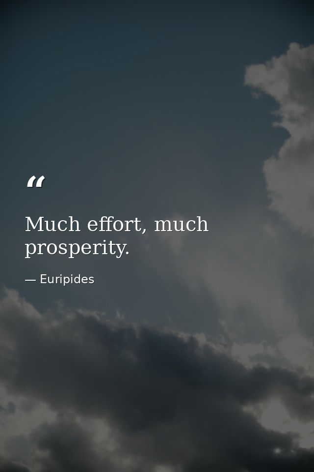 Much effort, much prosperity. — Euripides